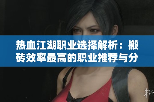 热血江湖职业选择解析：搬砖效率最高的职业推荐与分析