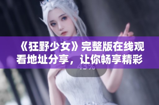 《狂野少女》完整版在线观看地址分享，让你畅享精彩内容！