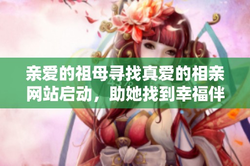 亲爱的祖母寻找真爱的相亲网站启动，助她找到幸福伴侣