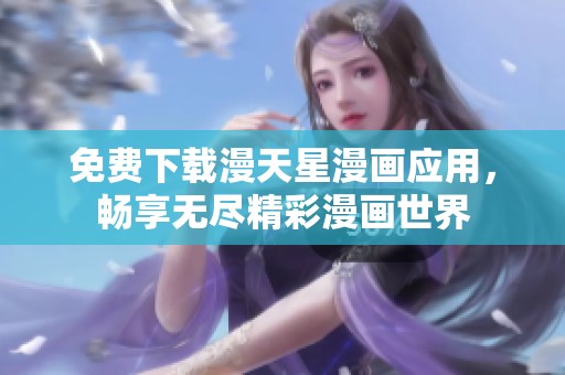 免费下载漫天星漫画应用，畅享无尽精彩漫画世界