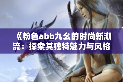 《粉色abb九幺的时尚新潮流：探索其独特魅力与风格》