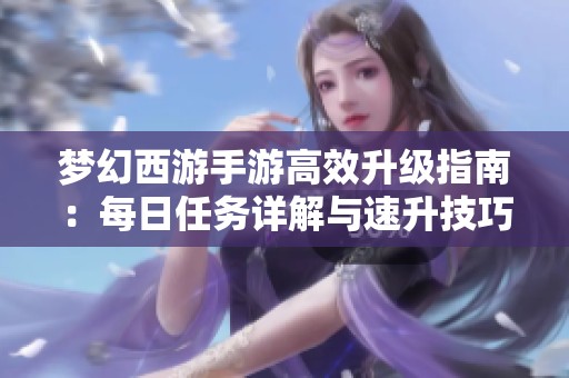 梦幻西游手游高效升级指南：每日任务详解与速升技巧解析