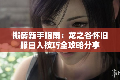 搬砖新手指南：龙之谷怀旧服日入技巧全攻略分享