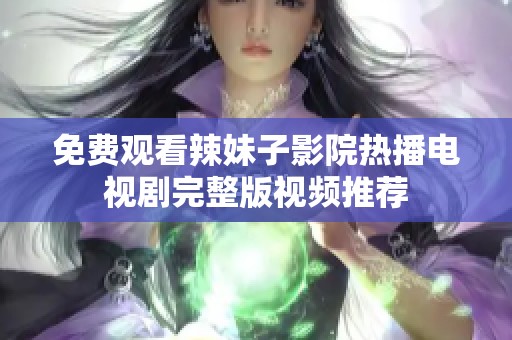 免费观看辣妹子影院热播电视剧完整版视频推荐