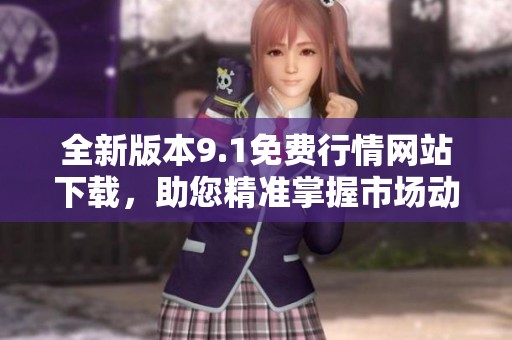 全新版本9.1免费行情网站下载，助您精准掌握市场动态