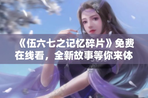 《伍六七之记忆碎片》免费在线看，全新故事等你来体验