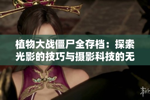 植物大战僵尸全存档：探索光影的技巧与摄影科技的无限魅力