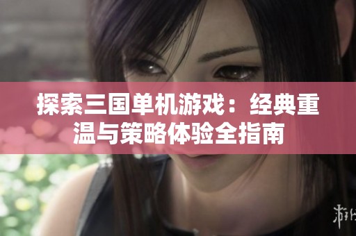 探索三国单机游戏：经典重温与策略体验全指南
