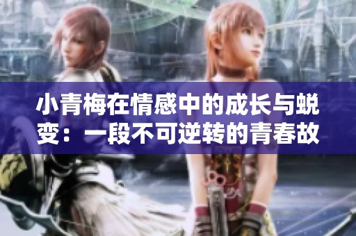 小青梅在情感中的成长与蜕变：一段不可逆转的青春故事