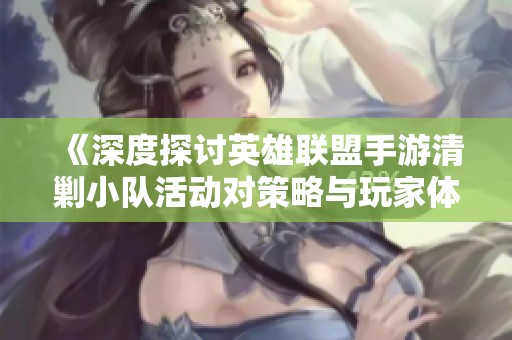 《深度探讨英雄联盟手游清剿小队活动对策略与玩家体验的影响》