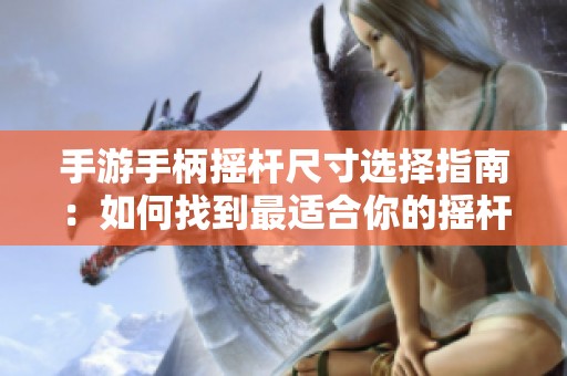 手游手柄摇杆尺寸选择指南：如何找到最适合你的摇杆大小