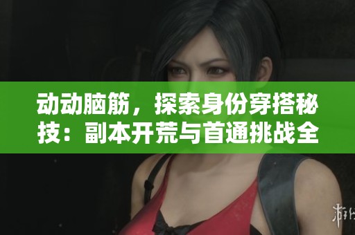 动动脑筋，探索身份穿搭秘技：副本开荒与首通挑战全面攻略