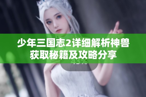 少年三国志2详细解析神兽获取秘籍及攻略分享