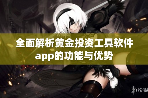 全面解析黄金投资工具软件app的功能与优势