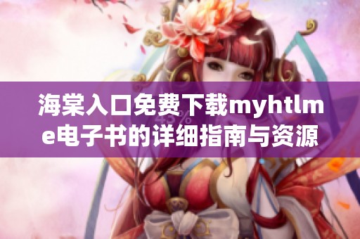 海棠入口免费下载myhtlme电子书的详细指南与资源推荐