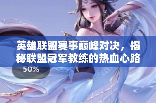 英雄联盟赛事巅峰对决，揭秘联盟冠军教练的热血心路历程