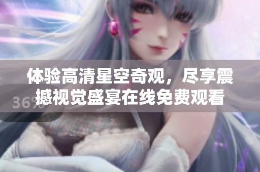 体验高清星空奇观，尽享震撼视觉盛宴在线免费观看