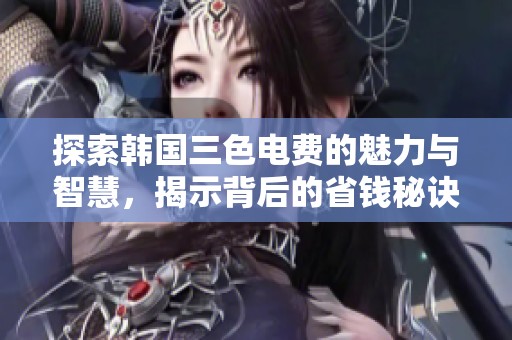 探索韩国三色电费的魅力与智慧，揭示背后的省钱秘诀