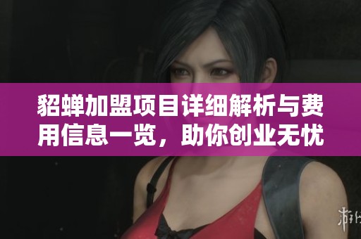 貂蝉加盟项目详细解析与费用信息一览，助你创业无忧
