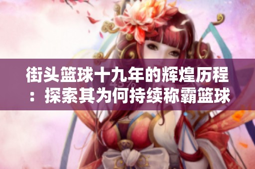 街头篮球十九年的辉煌历程：探索其为何持续称霸篮球游戏界