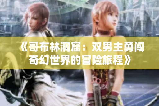 《哥布林洞窟：双男主勇闯奇幻世界的冒险旅程》