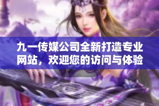 九一传媒公司全新打造专业网站，欢迎您的访问与体验