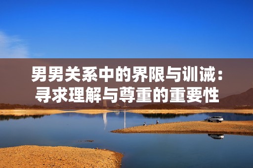 男男关系中的界限与训诫：寻求理解与尊重的重要性