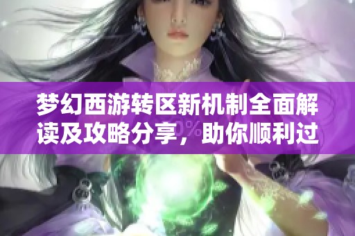 梦幻西游转区新机制全面解读及攻略分享，助你顺利过渡