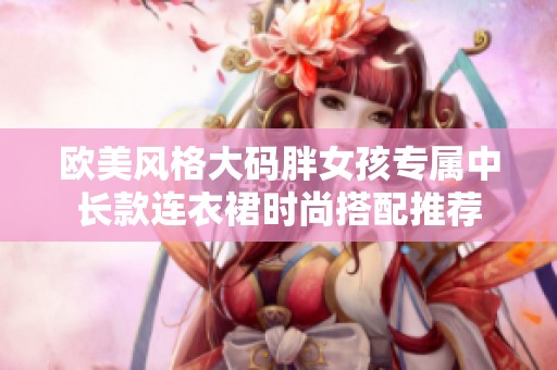 欧美风格大码胖女孩专属中长款连衣裙时尚搭配推荐