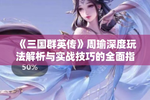 《三国群英传》周瑜深度玩法解析与实战技巧的全面指南