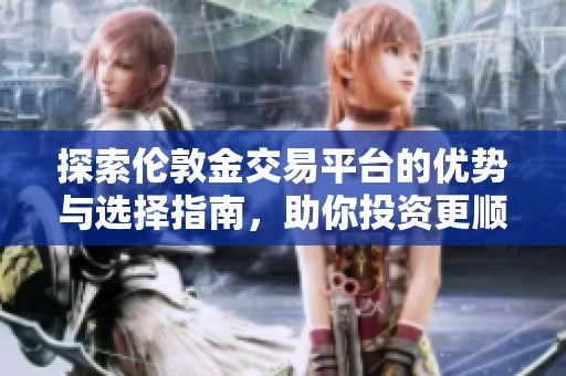 探索伦敦金交易平台的优势与选择指南，助你投资更顺利
