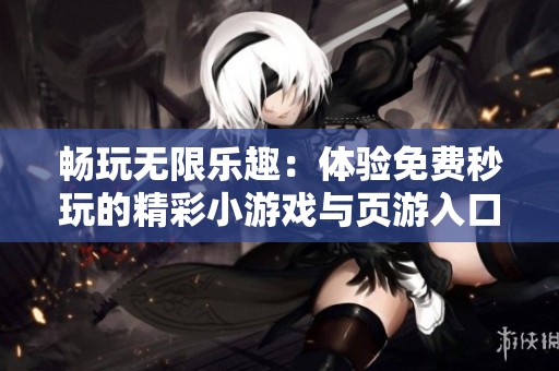 畅玩无限乐趣：体验免费秒玩的精彩小游戏与页游入口