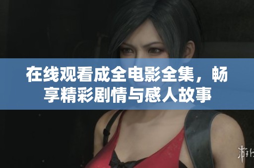 在线观看成全电影全集，畅享精彩剧情与感人故事