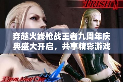 穿越火线枪战王者九周年庆典盛大开启，共享精彩游戏时刻
