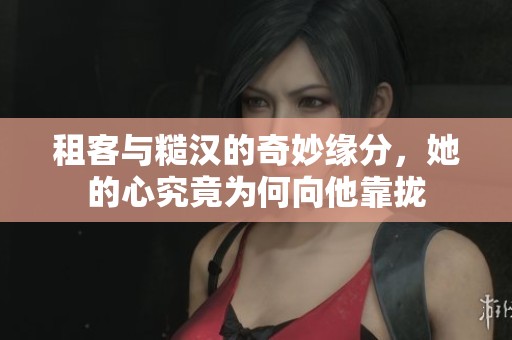租客与糙汉的奇妙缘分，她的心究竟为何向他靠拢