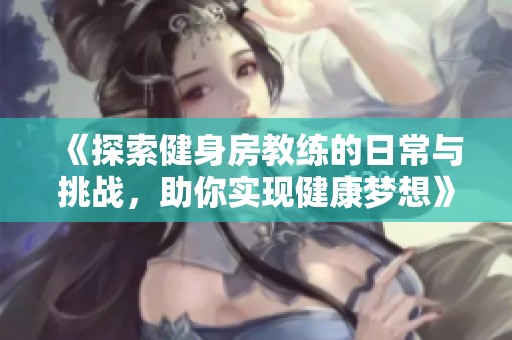 《探索健身房教练的日常与挑战，助你实现健康梦想》