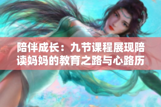 陪伴成长：九节课程展现陪读妈妈的教育之路与心路历程