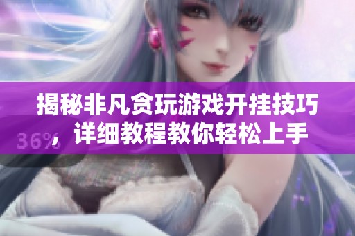 揭秘非凡贪玩游戏开挂技巧，详细教程教你轻松上手