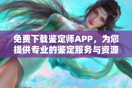 免费下载鉴定师APP，为您提供专业的鉴定服务与资源