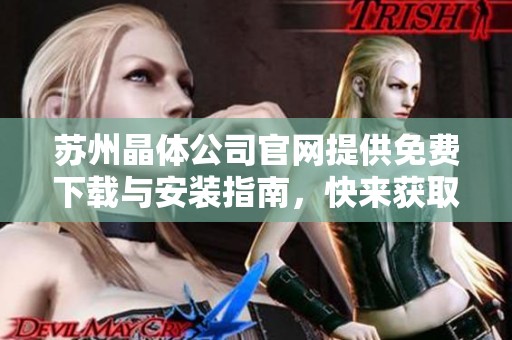 苏州晶体公司官网提供免费下载与安装指南，快来获取最新资讯