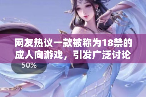 网友热议一款被称为18禁的成人向游戏，引发广泛讨论与关注