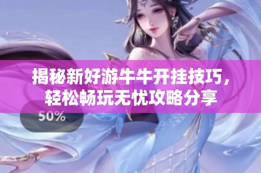 揭秘新好游牛牛开挂技巧，轻松畅玩无忧攻略分享
