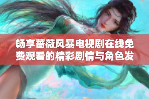 畅享蔷薇风暴电视剧在线免费观看的精彩剧情与角色发展