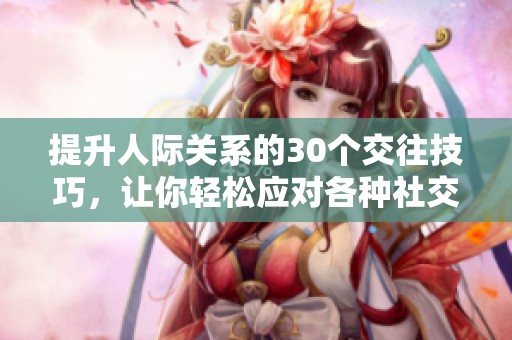 提升人际关系的30个交往技巧，让你轻松应对各种社交场合