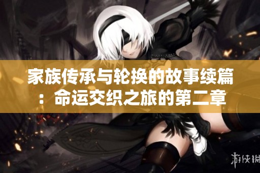 家族传承与轮换的故事续篇：命运交织之旅的第二章
