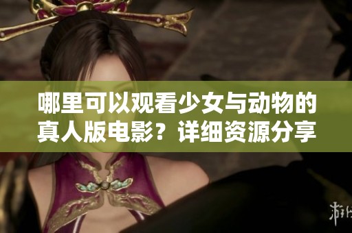 哪里可以观看少女与动物的真人版电影？详细资源分享！