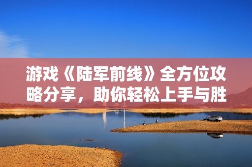 游戏《陆军前线》全方位攻略分享，助你轻松上手与胜利