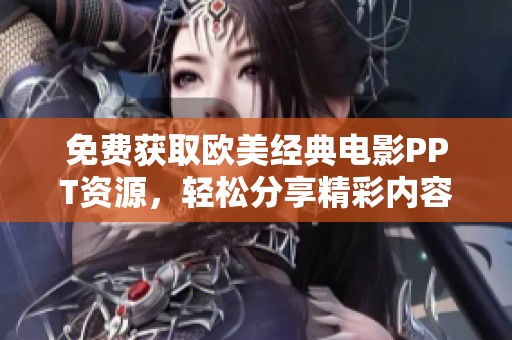 免费获取欧美经典电影PPT资源，轻松分享精彩内容