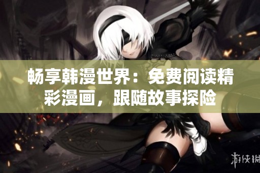 畅享韩漫世界：免费阅读精彩漫画，跟随故事探险