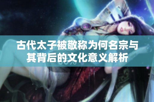 古代太子被敬称为何名宗与其背后的文化意义解析